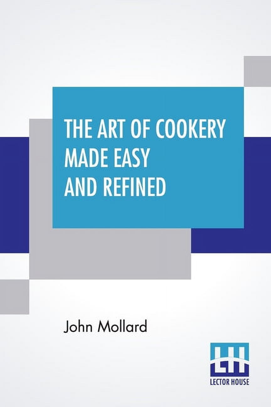 JOHN MOLLARD The Art Of Cookery Made Easy And Refined: Comprising Ample Directions For Preparing Every Article Requisite For Furnishi, (Paperback)