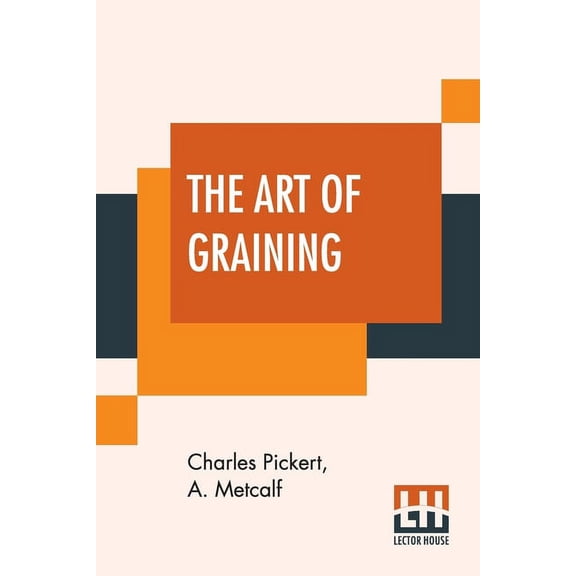 The Art Of Graining: How Acquired And How Produced. With Description Of Colors And Their Applications, (Paperback)