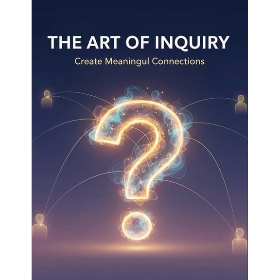 The Art Of Inquiry: Create Meaningful Connections, (Paperback)