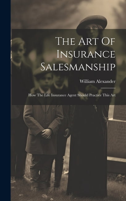 The Art Of Insurance Salesmanship: How The Life Insurance Agent Should ...