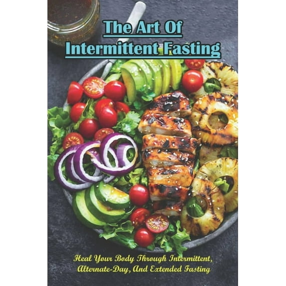 The Art Of Intermittent Fasting_ Heal Your Body Through Intermittent, Alternate-day, And Extended Fasting, (Paperback)