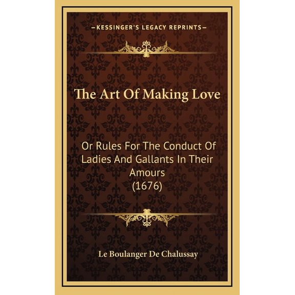 The Art Of Making Love : Or Rules For The Conduct Of Ladies And Gallants In Their Amours (1676) (Hardcover)