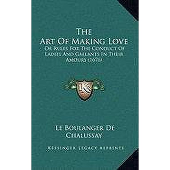 The Art Of Making Love: Or Rules For The Conduct Of Ladies And Gallants In Their Amours 1676 Hardcover 1166082857 9781166082857 Le Boulanger De Chalussay