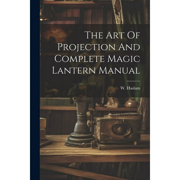 The Art Of Projection And Complete Magic Lantern Manual (Paperback)