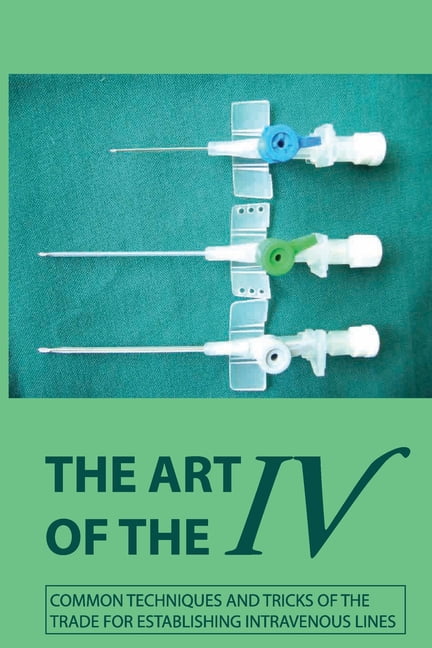 The Art Of The IV : Common Techniques And Tricks Of The Trade For ...
