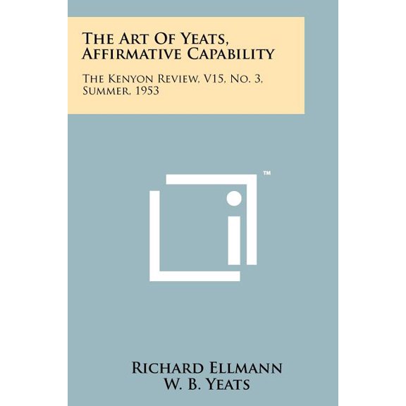 The Art Of Yeats, Affirmative Capability : The Kenyon Review, V15, No. 3, Summer, 1953