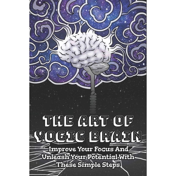 The Art Of Yogic Brain : Improve Your Focus And Unleash Your Potential With These Simple Steps: Yogic Breathing (Paperback)