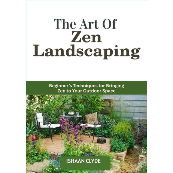 The Art Of Zen Landscaping: Beginner's Techniques for Bringing Zen to Your Outdoor Space, (Paperback)