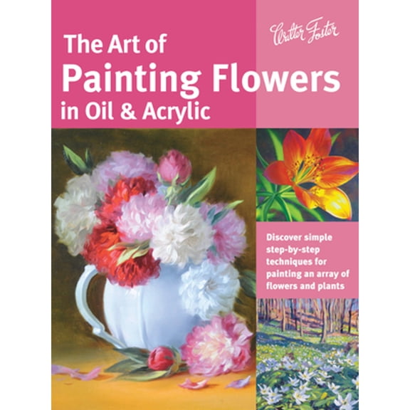 Pre-Owned Art of Painting Flowers in Oil & Acrylic: Discover Simple Step-By-Step Techniques for Painting an Array of Flowers and Plants (Paperback) 1633220133 9781633220133