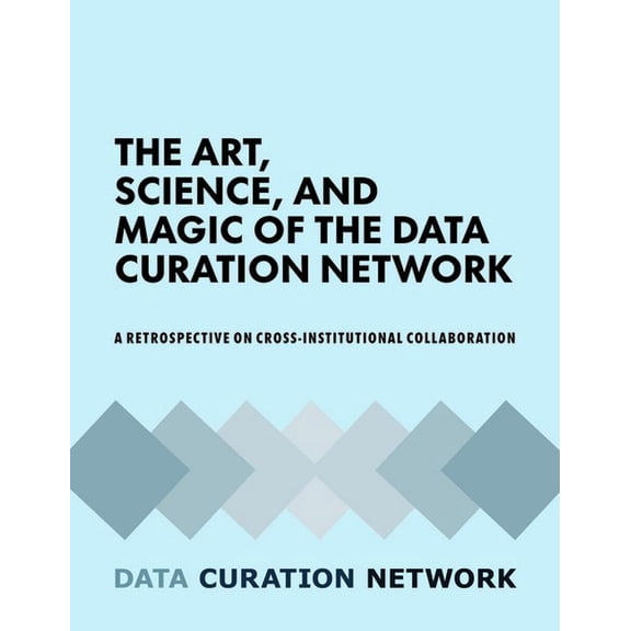 The Art, Science, and Magic of the Data Curation Network : A Retrospective on Cross-Institutional Collaboration (Paperback)