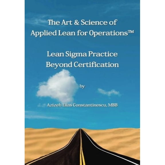 The Art Science of Applied Lean for Operations: Lean Sigma Practice Beyond Certification Paperback 1548484601 9781548484606 Azizeh Elias Constantinescu MBB