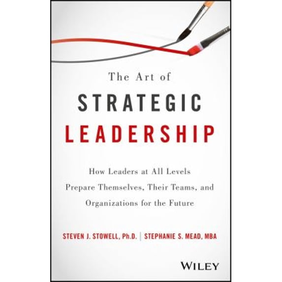 Pre-Owned The Art of Strategic Leadership: How Leaders at All Levels Prepare Themselves, Their Teams, and Organizations for the Future (Hardcover) 1119213053 9781119213055