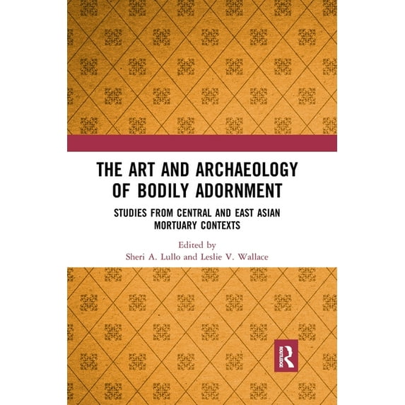 The Art and Archaeology of Bodily Adornment: Studies from Central and East Asian Mortuary Contexts, (Paperback)