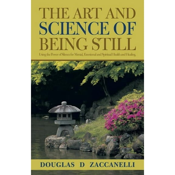 The Art and Science of Being Still: Using the Power of Silence for Mental, Emotional and Spiritual Health and Healing., (Paperback)