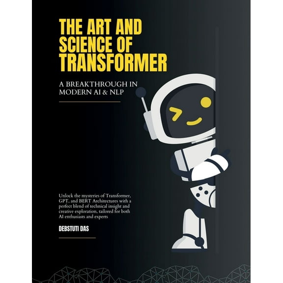 The Art and Science of Transformer: A Breakthrough in Modern Artificial Intelligence and Natural Language Processing, (Paperback)