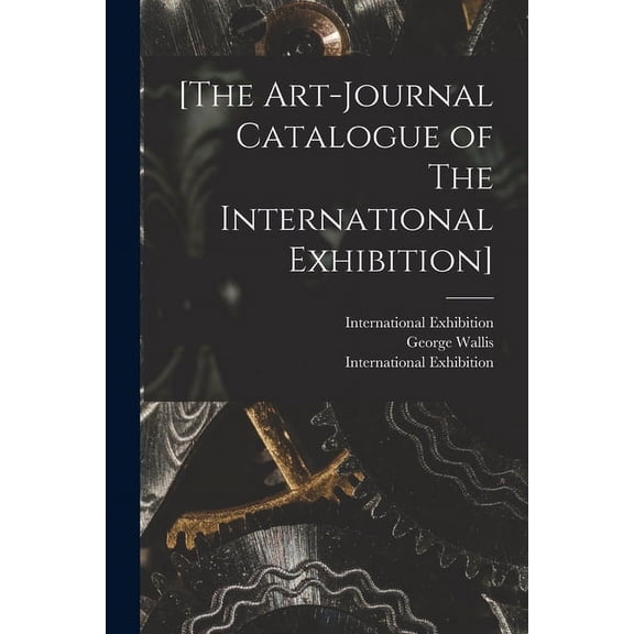[The Art-journal Catalogue of The International Exhibition] Paperback 101513954X 9781015139541 George Wallis
