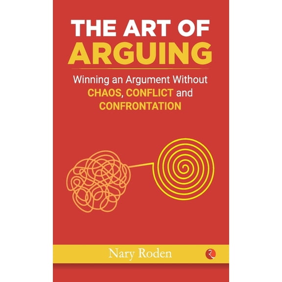 THE ART OF ARGUING: Winning an Argument Without Chaos, Conflict and Confrontation (Paperback)