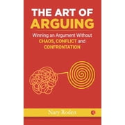 THE ART OF ARGUING Winning an Argument Without Chaos, Conflict and Confrontation Paperback