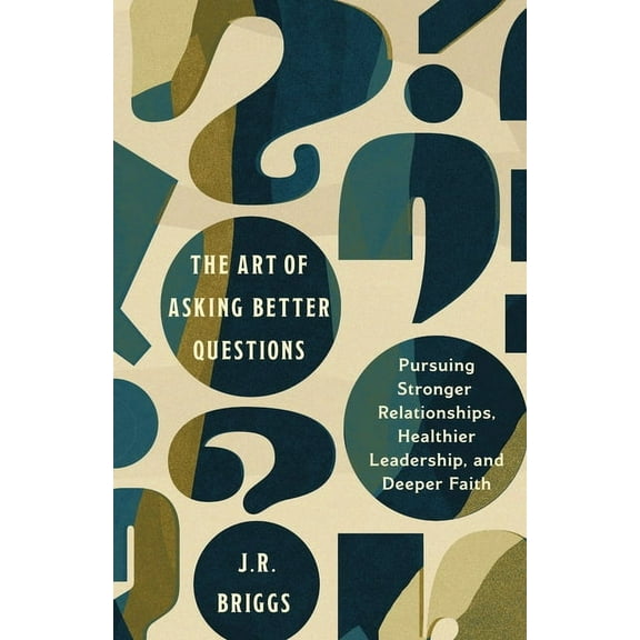 The Art of Asking Better Questions: Pursuing Stronger Relationships, Healthier Leadership, and Deeper Faith, (Paperback)
