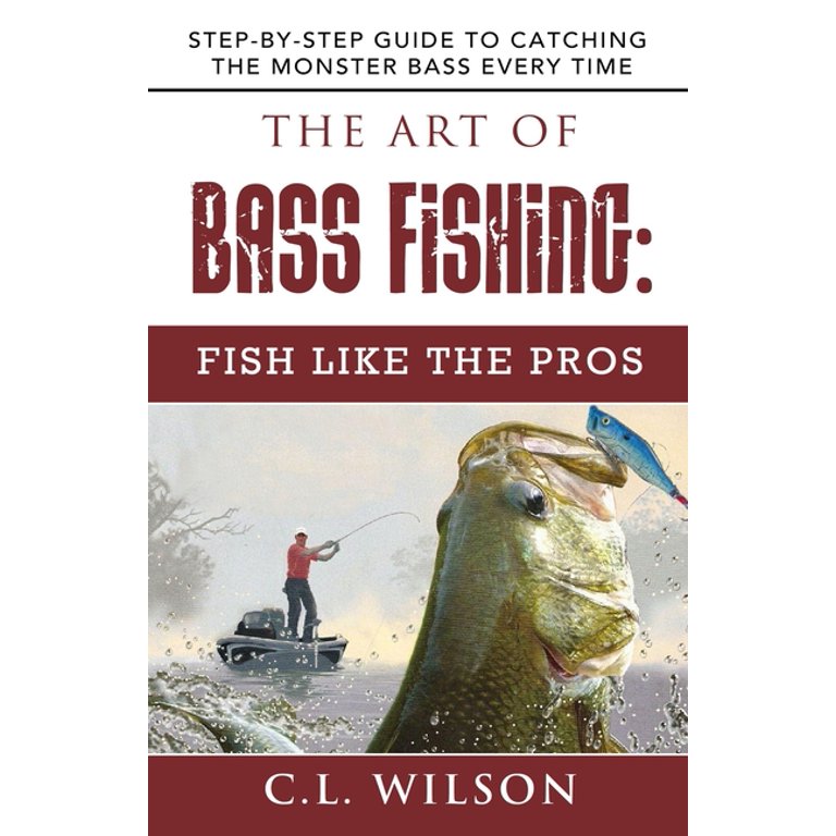 The Art of Bass Fishing: Fish Like the Pros: Step-by-Step Guide to Catching the Monster Bass Every Time [Book]
