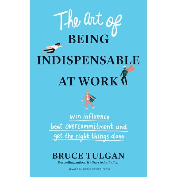 The Art of Being Indispensable at Work: Win Influence, Beat Overcommitment, and Get the Right Things Done, (Hardcover)