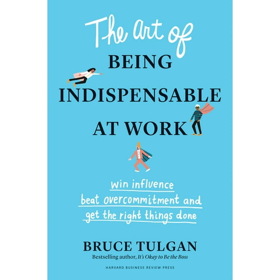 The Art of Being Indispensable at Work: Win Influence, Beat Overcommitment, and Get the Right Things Done, (Hardcover)