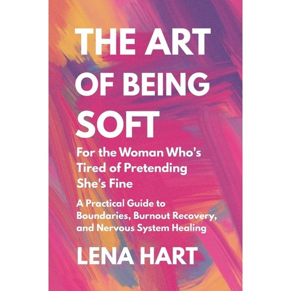 The Art of Being Soft: For the Woman Who's Tired of Pretending She's Fine, A deeply healing invitation to stop performin, (Paperback)