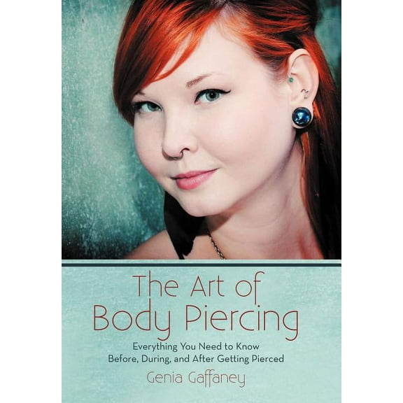 The Art of Body Piercing: Everything You Need to Know Before, During, and After Getting Pierced Hardcover Genia Gaffaney