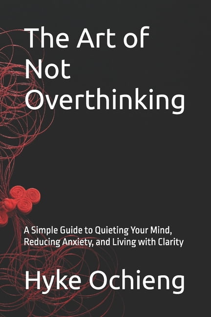 The Art of Calm The Art of Not Overthinking: A Simple Guide to Quieting Your Mind, Reducing Anxiety, and Living with Clarity, (Paperback)