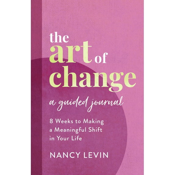 The Art of Change, A Guided Journal : 8 Weeks to Making a Meaningful Shift in Your Life (Diary)