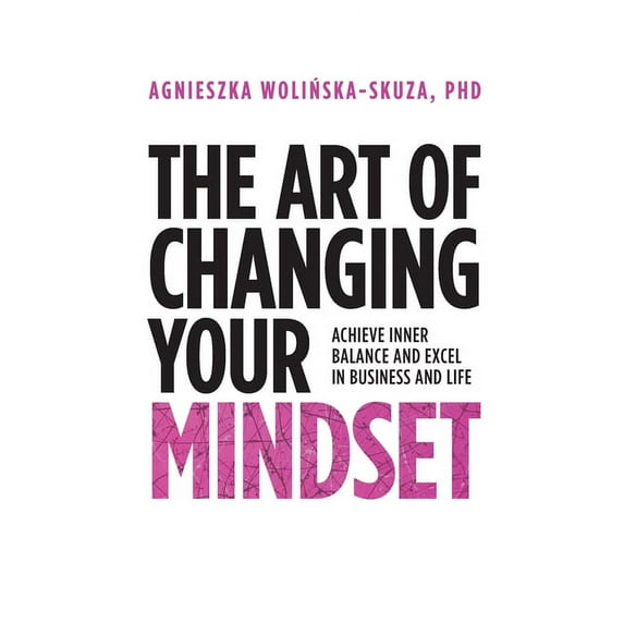 The Art of Changing Your Mindset: Achieve Inner Balance and Excel in Business and Life, (Paperback)
