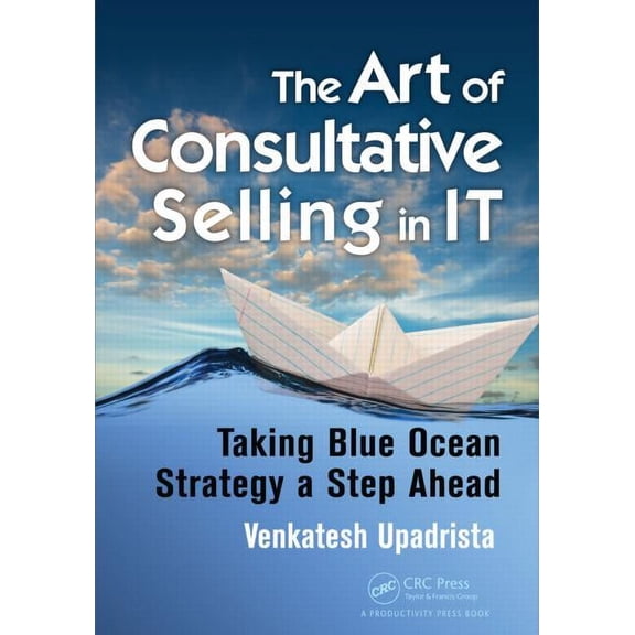 The Art of Consultative Selling in IT: Taking Blue Ocean Strategy a Step Ahead, (Paperback)