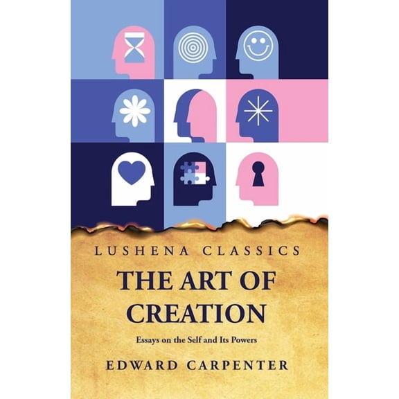 The Art of Creation Essays on the Self and Its Powers by Edward Carpenter (Paperback)