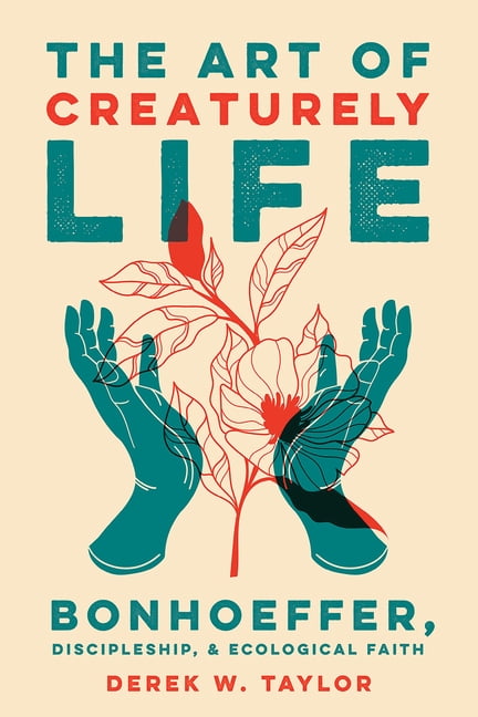 The Art of Creaturely Life: Bonhoeffer, Discipleship, and Ecological Faith, (Paperback)