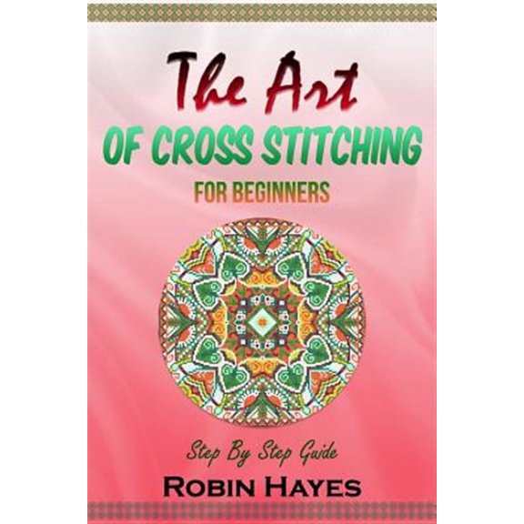 The Art of Cross Stitching for Beginners: Step by Step Guide