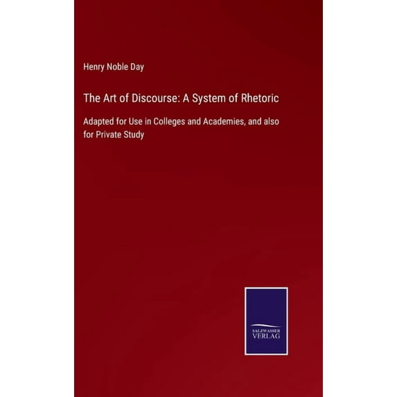 The Art of Discourse: A System of Rhetoric: Adapted for Use in Colleges and Academies, and also for Private Study, (Hardcover)