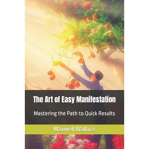 The Art of Easy Manifestation : Mastering the Path to Quick Results (Paperback)