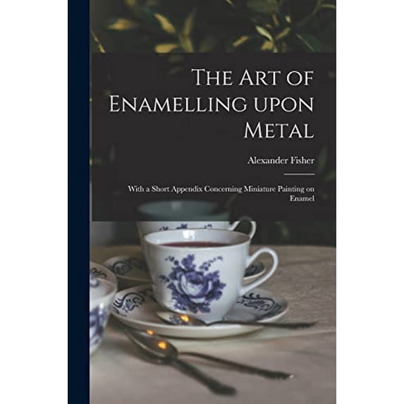 The Art of Enamelling Upon Metal: With a Short Appendix Concerning Miniature Painting on Enamel Paperback 1014263476 9781014263476 Alexander 1864-1936 Fisher