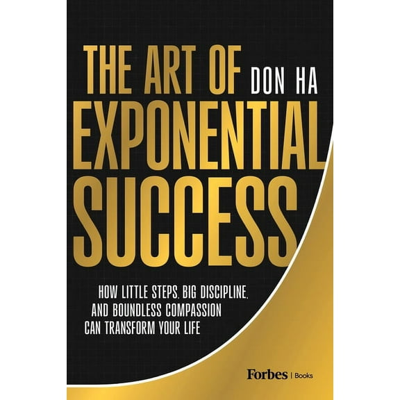 The Art of Exponential Success: How Little Steps, Big Discipline, and Boundless Compassion Can Transform Your Life, (Hardcover)