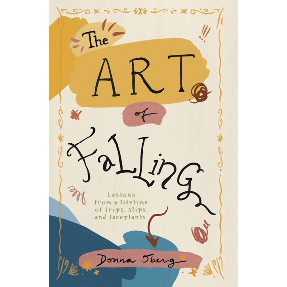 The Art of Falling: Lessons From a Lifetime of Trips, Slips, and Faceplants., (Hardcover)