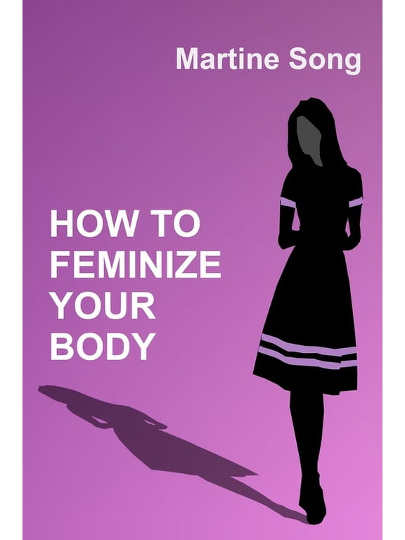 The Art of Feminization: How To Feminize Your Body: A helpful guide for Crossdressers (Paperback)