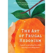 The Art of Frugal Hedonism A Guide to Spending Less While Enjoying Everything More, Paperback
