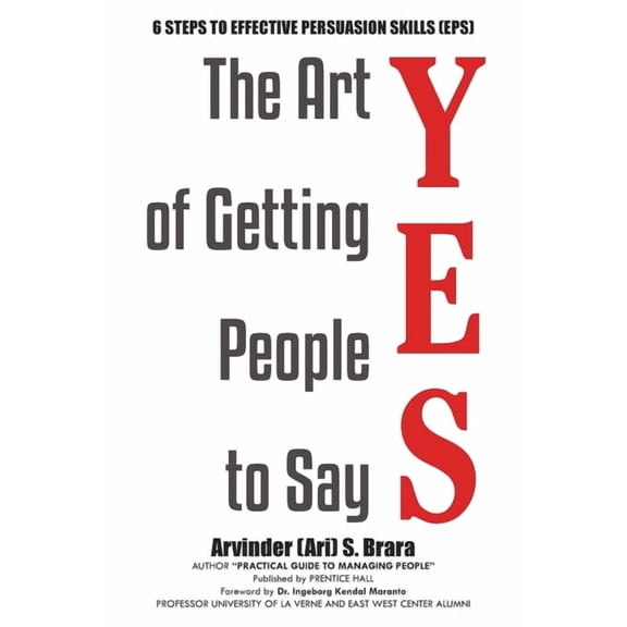 The Art of Getting People to Say YES: Six Steps to Effective Persuasion Skills (EPS), (Paperback)