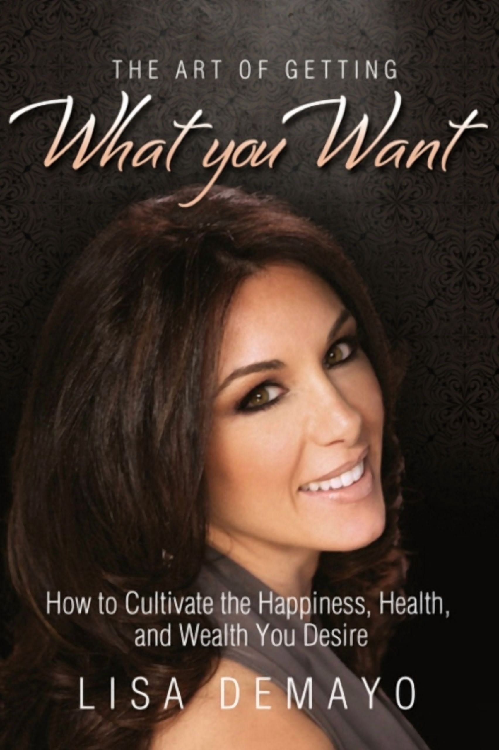 The Art of Getting What You Want : How to Cultivate the Happiness, Health, and Wealth You Desire ...