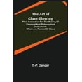 thumbnail image 1 of The Art of Glass-Blowing; Plain Instruction for the Making of Chemical and Philosophical Instruments Which are Formed of, (Paperback), 1 of 1