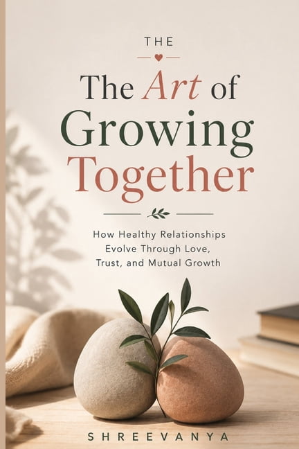The Art of Growing Together: How Healthy Relationships Evolve Through Love, Trust, and Mutual Growth, (Paperback)