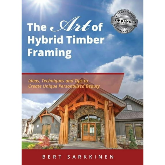 The Art of Hybrid Timber Framing: Ideas, Techniques and Tips to Create Unique Personalized Beauty, (Hardcover)
