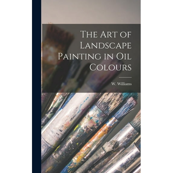 The Art of Landscape Painting in Oil Colours, (Hardcover)