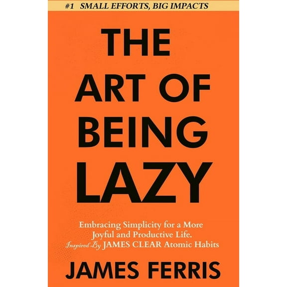 The Art of Laziness with James Clear The Art of Being Lazy: Embracing Simplicity for a More Joyful and Productive Life - Small Effort, Big Impacts Inspired B, Book 1, (Paperback)