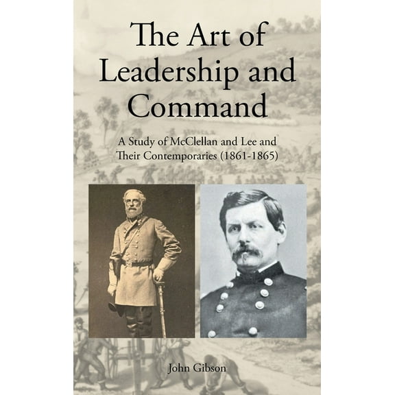 The Art of Leadership and Command: A Study of McClellan and Lee and Their Contemporaries (1861-1865), (Hardcover)